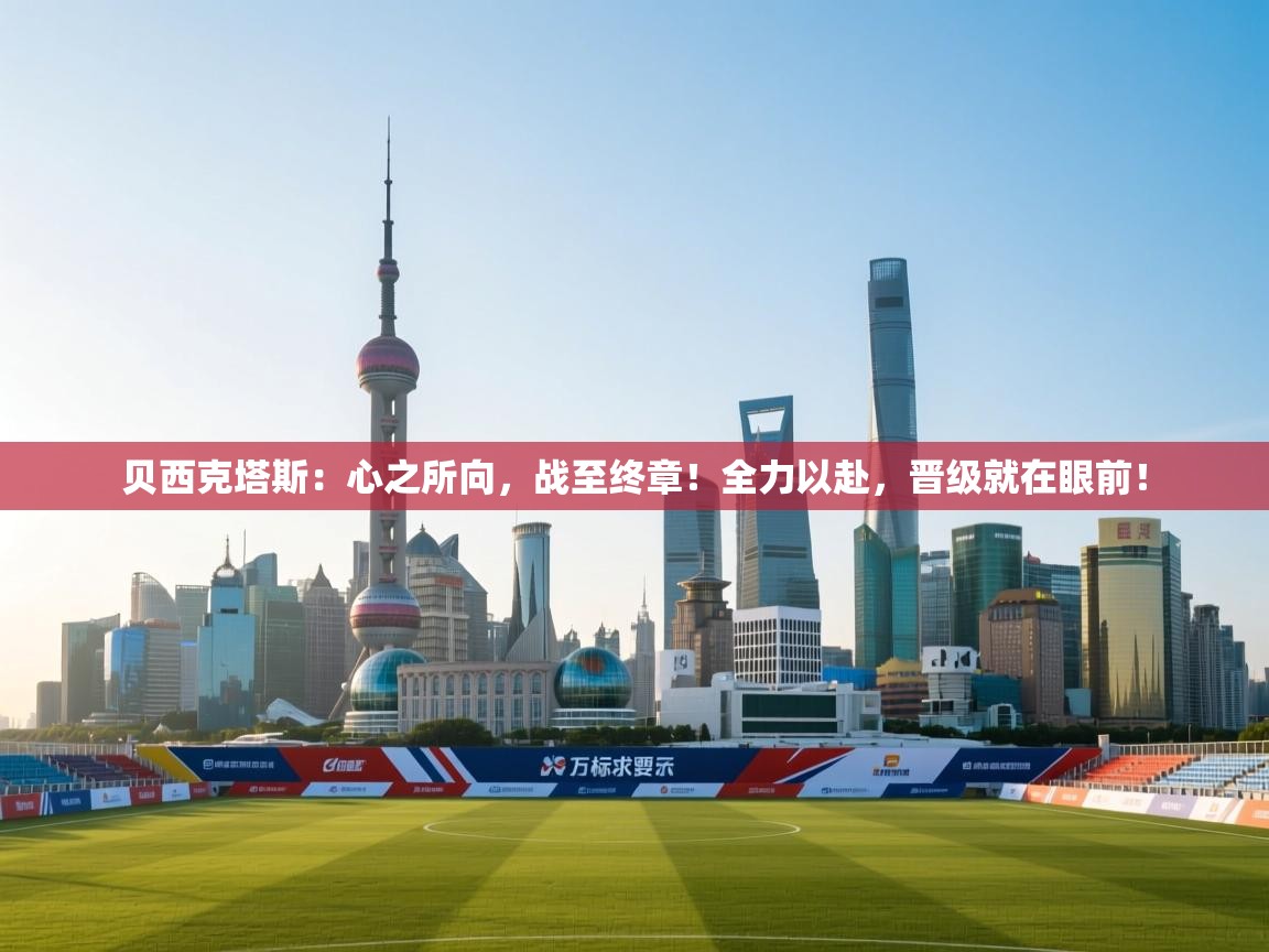 贝西克塔斯:心之所向,战至终章!全力以赴,晋级就在眼前! 第1张